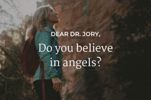 Dear Dr. Jory - Do you believe in angels?