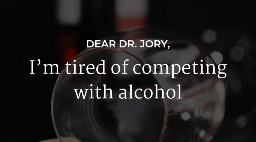 I’m tired of competing with alcohol