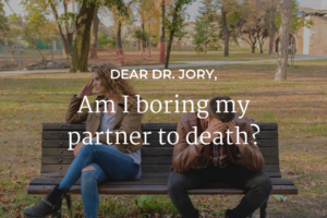 Dear Dr. Jory - Am I boring my partner to death?
