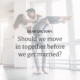 What should we consider before moving in together?